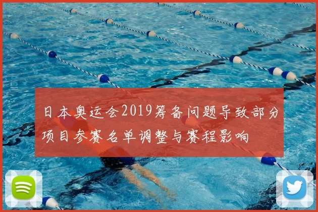 日本奥运会2019筹备问题导致部分项目参赛名单调整与赛程影响