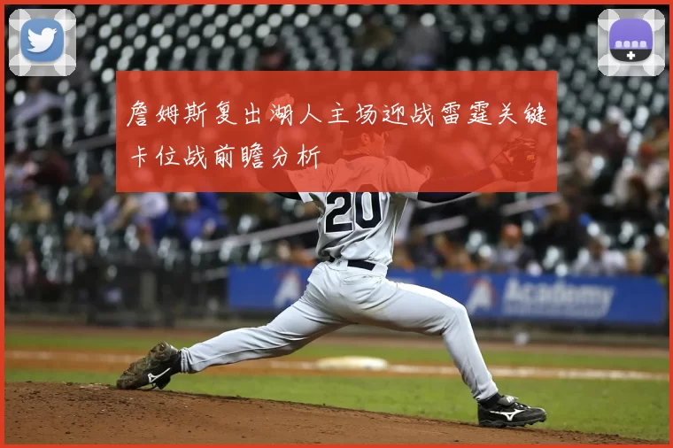 詹姆斯复出湖人主场迎战雷霆关键卡位战前瞻分析