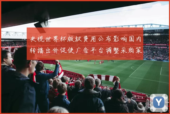 央视世界杯版权费用公布影响国内转播出价促使广告平台调整采购策略