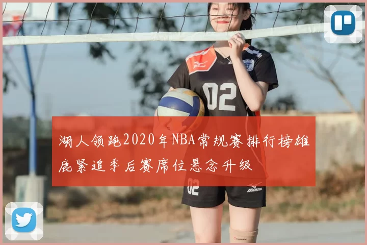 湖人领跑2020年NBA常规赛排行榜雄鹿紧追季后赛席位悬念升级