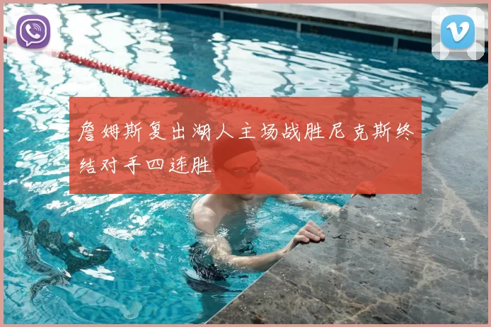 詹姆斯复出湖人主场战胜尼克斯终结对手四连胜