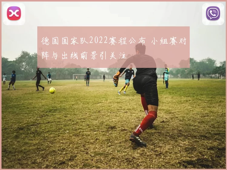 德国国家队2022赛程公布 小组赛对阵与出线前景引关注