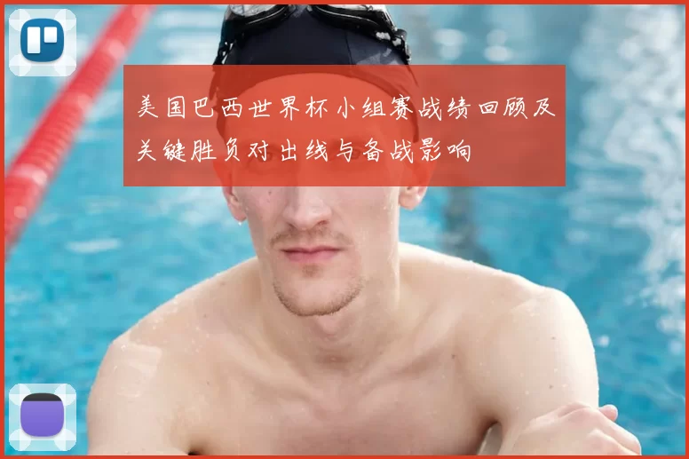 美国巴西世界杯小组赛战绩回顾及关键胜负对出线与备战影响