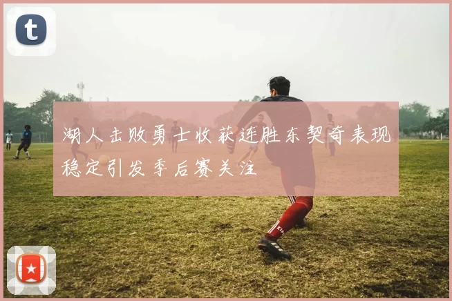 湖人击败勇士收获连胜东契奇表现稳定引发季后赛关注