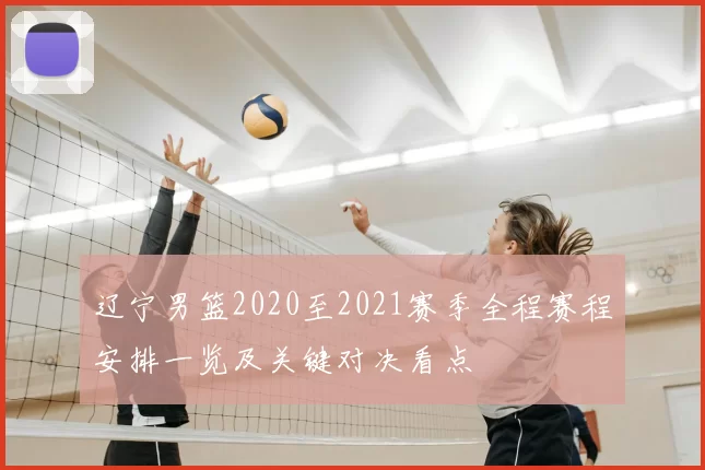 辽宁男篮2020至2021赛季全程赛程安排一览及关键对决看点