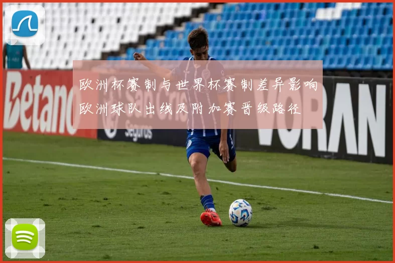 欧洲杯赛制与世界杯赛制差异影响欧洲球队出线及附加赛晋级路径