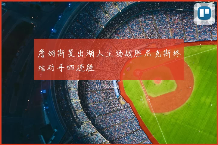 詹姆斯复出湖人主场战胜尼克斯终结对手四连胜