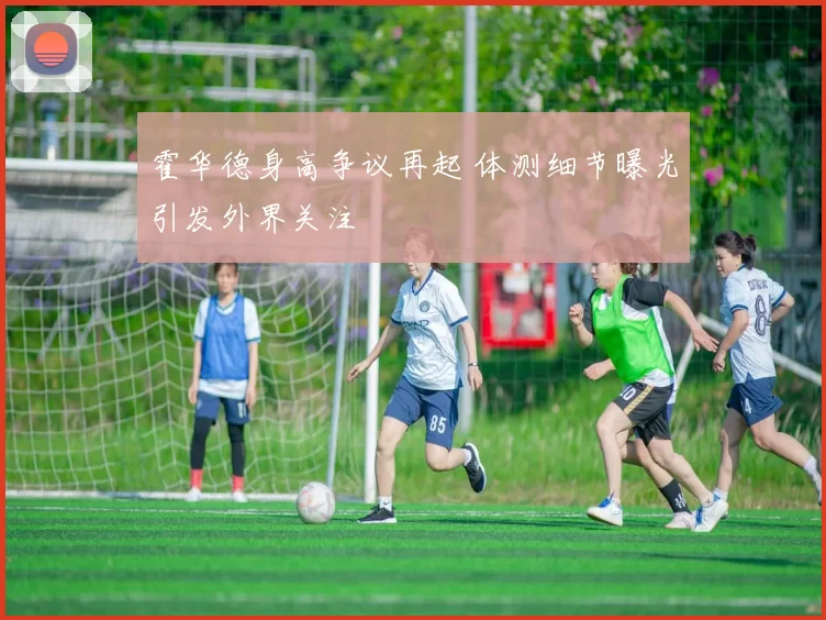 霍华德身高争议再起 体测细节曝光引发外界关注