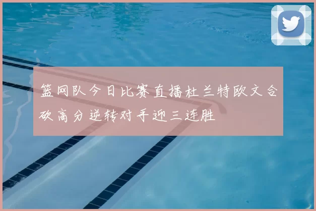 篮网队今日比赛直播杜兰特欧文合砍高分逆转对手迎三连胜