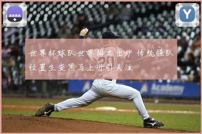 世界杯球队世界排名出炉 传统强队位置生变黑马上升引关注