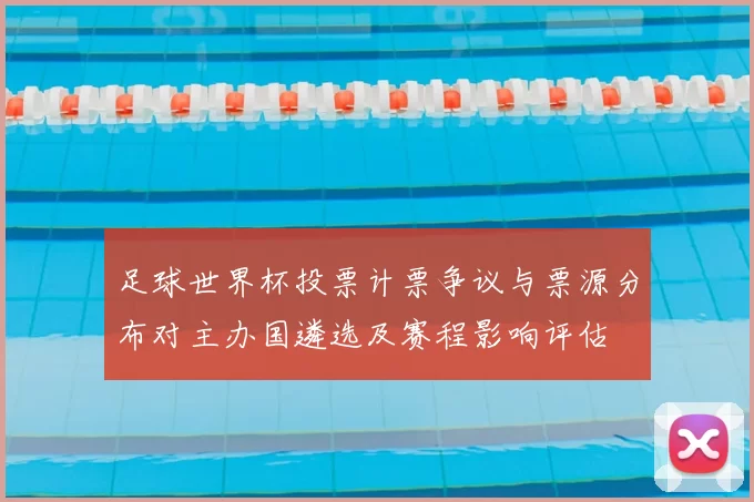 足球世界杯投票计票争议与票源分布对主办国遴选及赛程影响评估