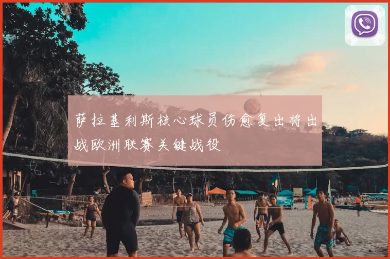 萨拉基利斯核心球员伤愈复出将出战欧洲联赛关键战役