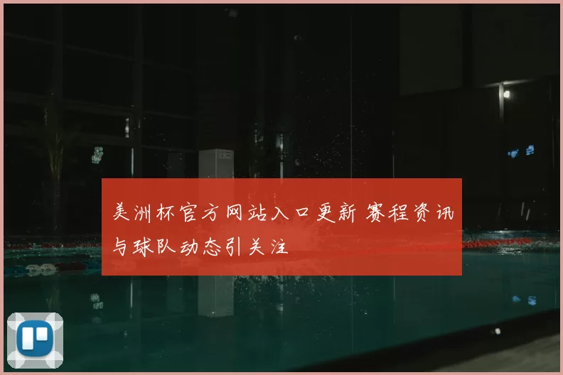 美洲杯官方网站入口更新 赛程资讯与球队动态引关注